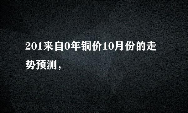 201来自0年铜价10月份的走势预测，