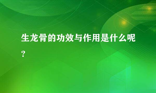 生龙骨的功效与作用是什么呢？