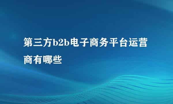 第三方b2b电子商务平台运营商有哪些