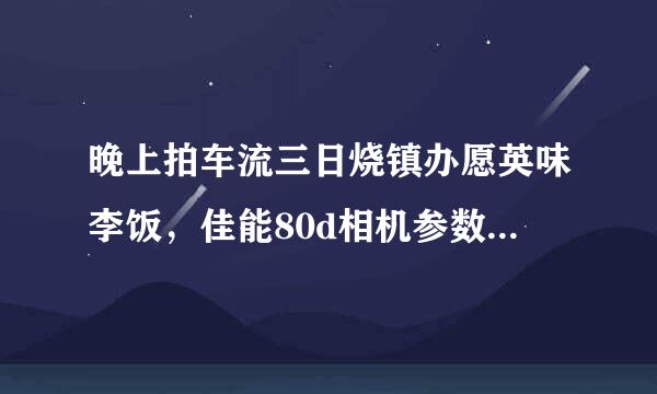 晚上拍车流三日烧镇办愿英味李饭，佳能80d相机参数怎来自么设置