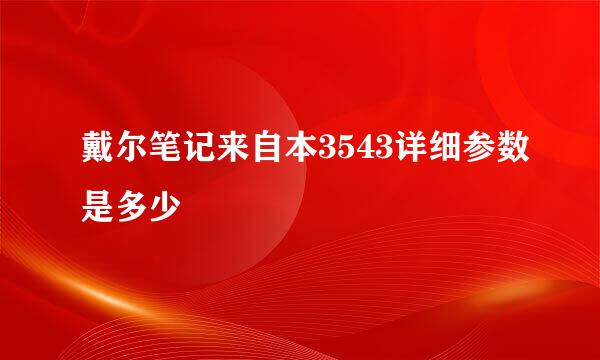 戴尔笔记来自本3543详细参数是多少