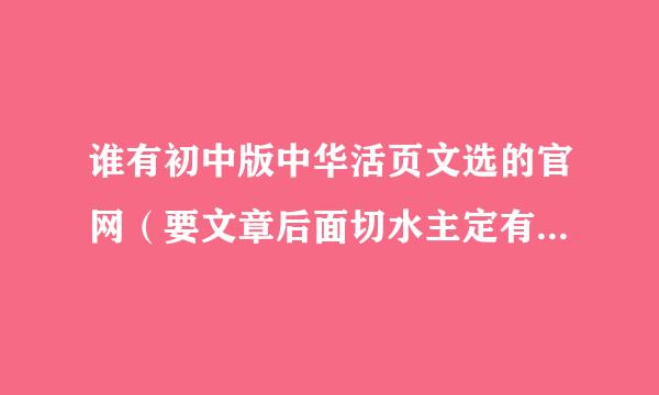 谁有初中版中华活页文选的官网（要文章后面切水主定有题目，还有答案的）？