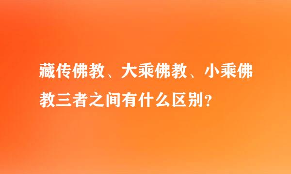 藏传佛教、大乘佛教、小乘佛教三者之间有什么区别？