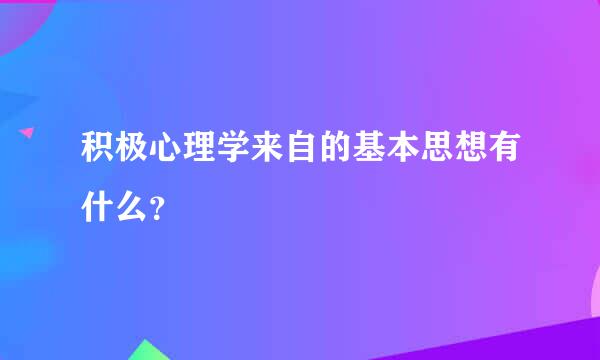 积极心理学来自的基本思想有什么？