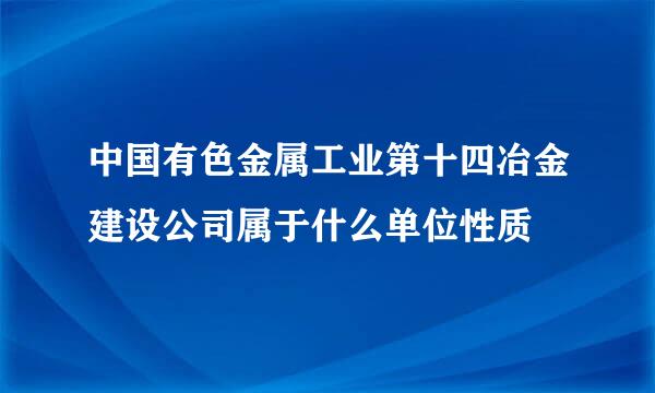 中国有色金属工业第十四冶金建设公司属于什么单位性质