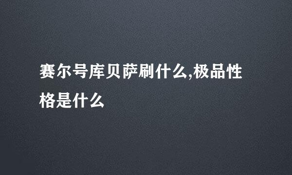 赛尔号库贝萨刷什么,极品性格是什么