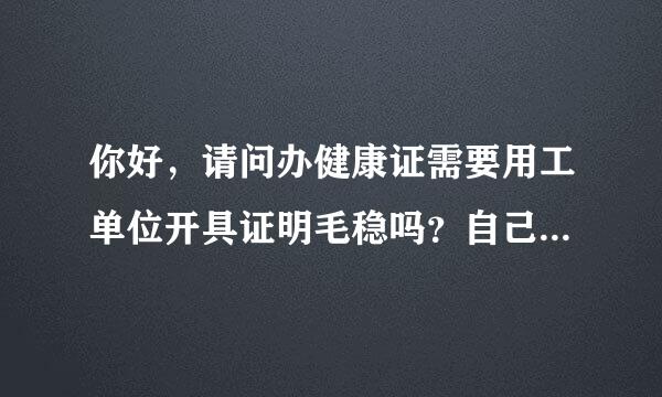 你好，请问办健康证需要用工单位开具证明毛稳吗？自己不能办吗？