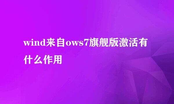 wind来自ows7旗舰版激活有什么作用