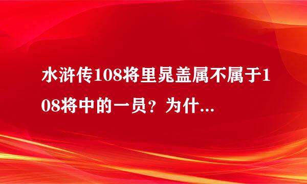 水浒传108将里晁盖属不属于108将中的一员？为什么？？？