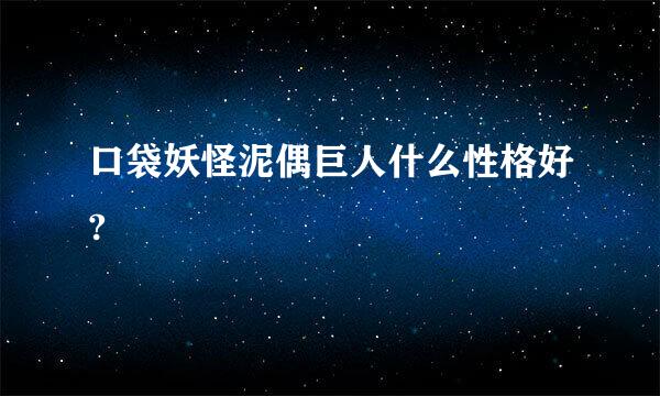 口袋妖怪泥偶巨人什么性格好?