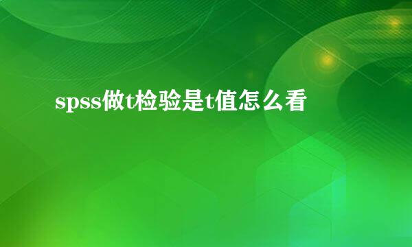 spss做t检验是t值怎么看