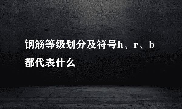 钢筋等级划分及符号h、r、b都代表什么