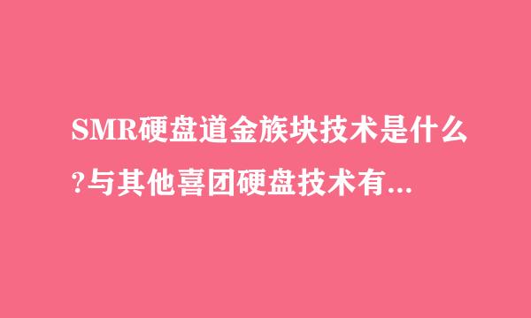 SMR硬盘道金族块技术是什么?与其他喜团硬盘技术有什么区别和优势呢?