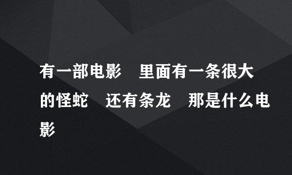 有一部电影 里面有一条很大的怪蛇 还有条龙 那是什么电影