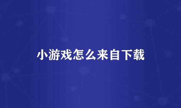 小游戏怎么来自下载