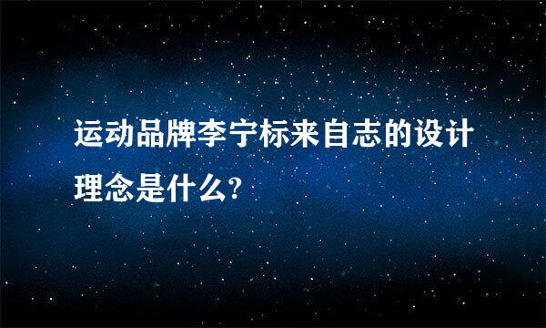 运动品牌李宁标来自志的设计理念是什么?