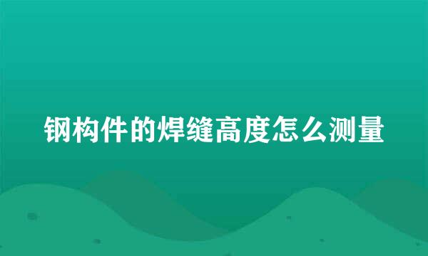 钢构件的焊缝高度怎么测量