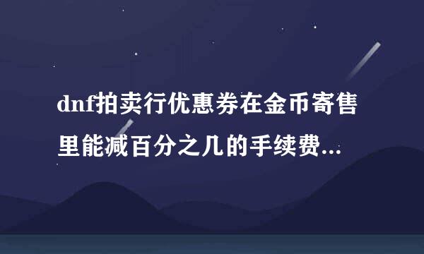 dnf拍卖行优惠券在金币寄售里能减百分之几的手续费？怎么有人说3％，有人说1％？