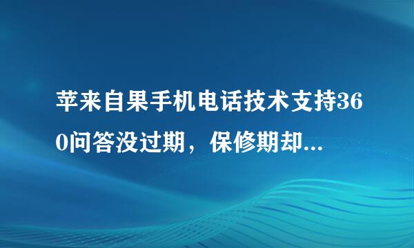 苹来自果手机电话技术支持360问答没过期，保修期却过期了，这是什么情况？