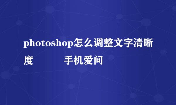 photoshop怎么调整文字清晰度 – 手机爱问