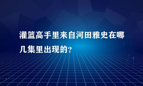 灌篮高手里来自河田雅史在哪几集里出现的？