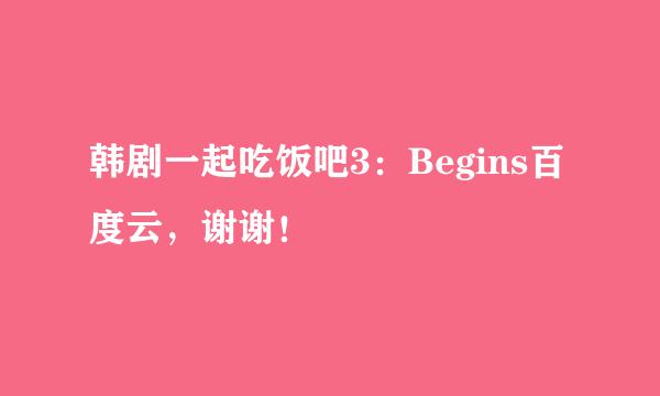 韩剧一起吃饭吧3：Begins百度云，谢谢！