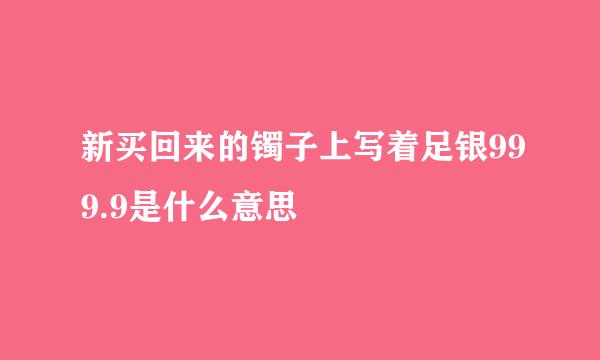 新买回来的镯子上写着足银999.9是什么意思