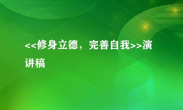 <<修身立德，完善自我>>演讲稿