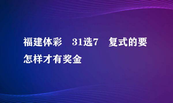 福建体彩 31选7 复式的要怎样才有奖金