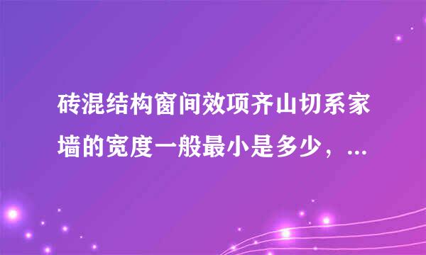 砖混结构窗间效项齐山切系家墙的宽度一般最小是多少，有什么具体规范没。