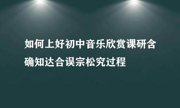 如何上好初中音乐欣赏课研含确知达合误宗松究过程