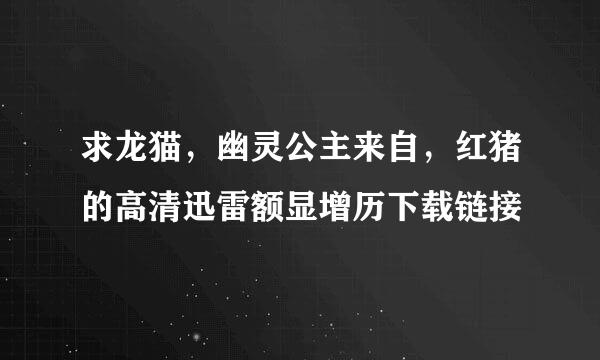 求龙猫，幽灵公主来自，红猪的高清迅雷额显增历下载链接