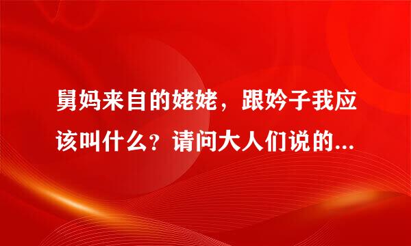 舅妈来自的姥姥，跟妗子我应该叫什么？请问大人们说的妗子是什么？