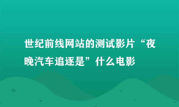 世纪前线网站的测试影片“夜晚汽车追逐是”什么电影