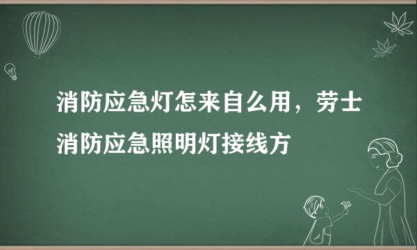 消防应急灯怎来自么用，劳士消防应急照明灯接线方