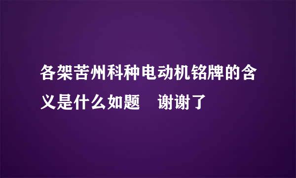 各架苦州科种电动机铭牌的含义是什么如题 谢谢了