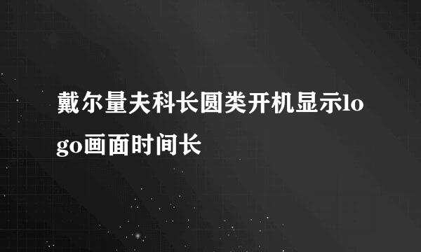 戴尔量夫科长圆类开机显示logo画面时间长