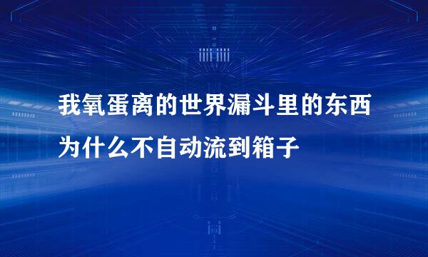 我氧蛋离的世界漏斗里的东西为什么不自动流到箱子