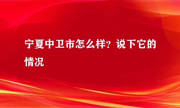 宁夏中卫市怎么样？说下它的情况