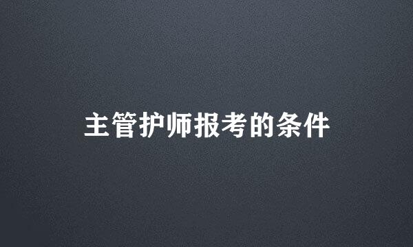 主管护师报考的条件