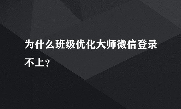 为什么班级优化大师微信登录不上？