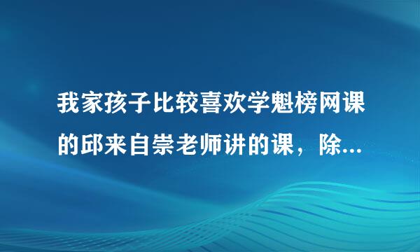 我家孩子比较喜欢学魁榜网课的邱来自崇老师讲的课，除了数学，他还能教别的科吗？