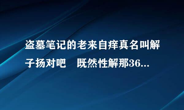 盗墓笔记的老来自痒真名叫解子扬对吧 既然性解那360问答他跟九龙门有关系喽?