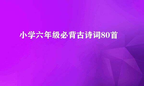 小学六年级必背古诗词80首