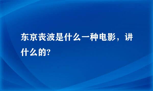 东京丧波是什么一种电影，讲什么的?