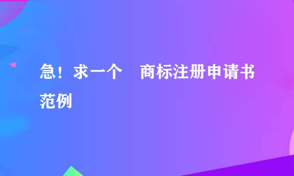 急！求一个 商标注册申请书范例