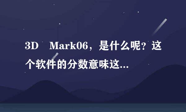 3D Mark06，是什么呢？这个软件的分数意味这什么呢？