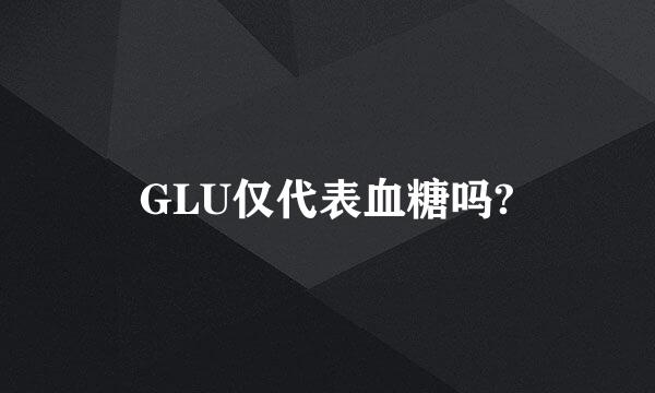 GLU仅代表血糖吗?