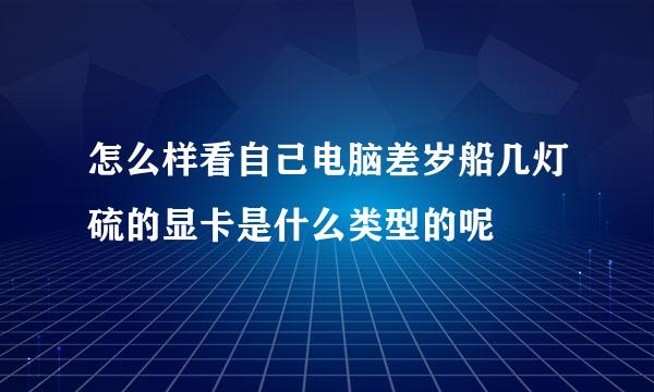 怎么样看自己电脑差岁船几灯硫的显卡是什么类型的呢