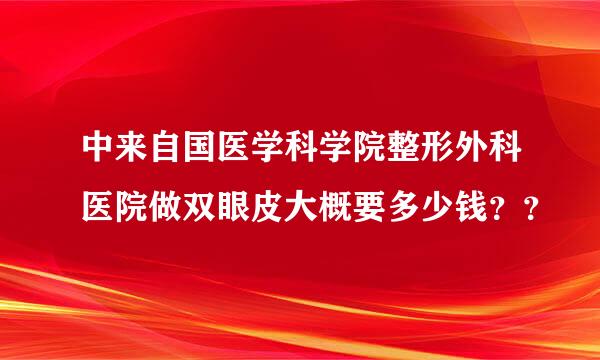 中来自国医学科学院整形外科医院做双眼皮大概要多少钱？？